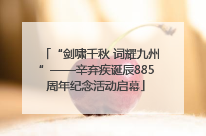 “剑啸千秋 词耀九州”——辛弃疾诞辰885周年纪念活动启幕